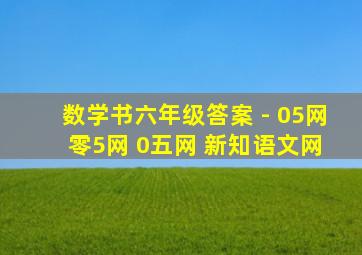 数学书六年级答案 - 05网 零5网 0五网 新知语文网